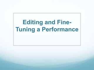 Editing and Fine-
Tuning a Performance
 