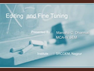 Manisha C. Dharmali
MCA-IV SEM
Editing and Fine Tuning
Institute : SRCOEM, Nagpur
Presented By :
 