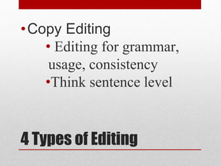 4 Types of Editing
•Copy Editing
• Editing for grammar,
usage, consistency
•Think sentence level
 