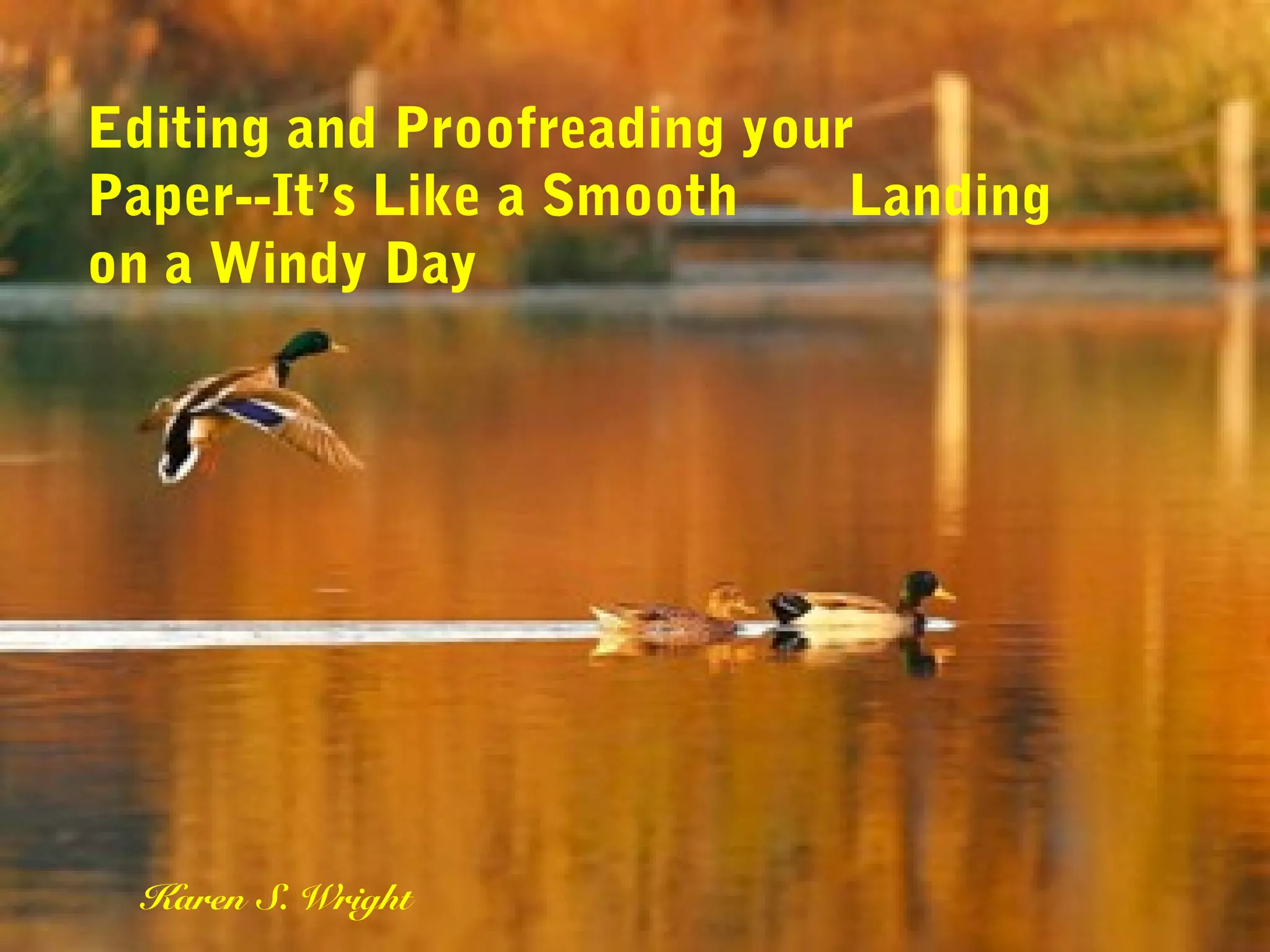 Editing and Proofreading your
Paper--It’s Like a Smooth Landing
on a Windy Day
Karen S. Wright
