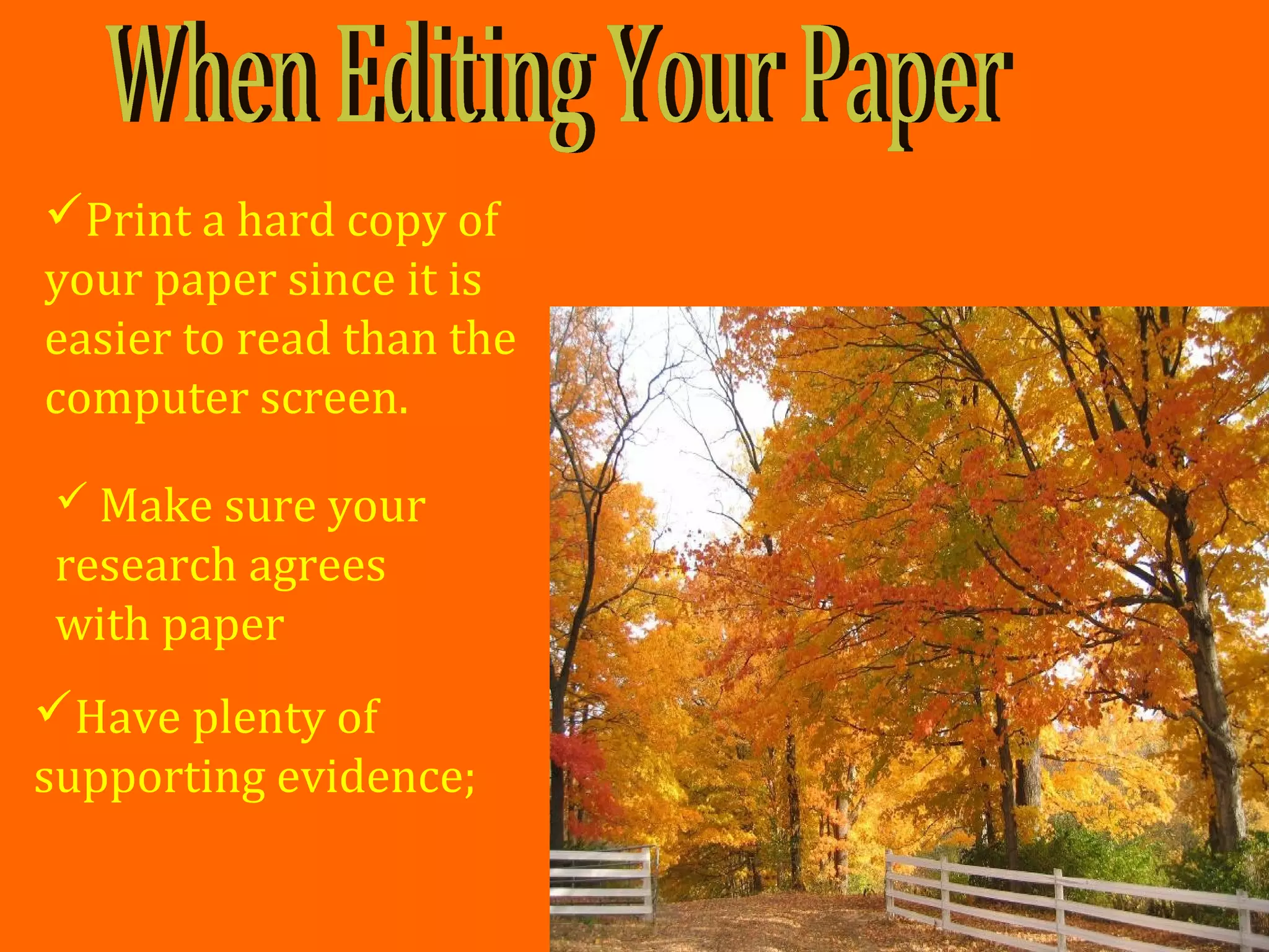  Make sure your
research agrees
with paper
Have plenty of
supporting evidence;
Print a hard copy of
your paper since it is
easier to read than the
computer screen.