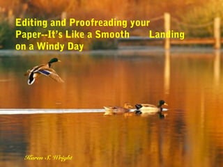 Editing and Proofreading your
Paper--It’s Like a Smooth Landing
on a Windy Day
Karen S. Wright
 
