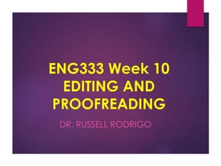ENG333 Week 10
EDITING AND
PROOFREADING
DR. RUSSELL RODRIGO
 