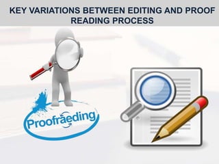 KEY VARIATIONS BETWEEN EDITING AND PROOF
READING PROCESS
 