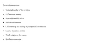 Our services guarantee:
Unlimited number of free revisions
24/7 customer support
Reasonable and fair prices
Delivery on deadlines
Confidentiality and security of your personal information
Secured transaction system
Totally plagiarism free papers
Satisfaction guarantee
