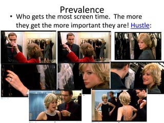 Prevalence
• Who gets the most screen time. The more
they get the more important they are! Hustle:
 