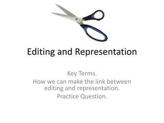 Editing and Representation
Key Terms.
How we can make the link between
editing and representation.
Practice Question.
 