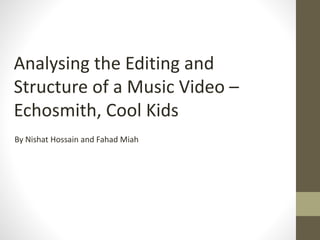 Analysing the Editing and
Structure of a Music Video –
Echosmith, Cool Kids
By Nishat Hossain and Fahad Miah
 