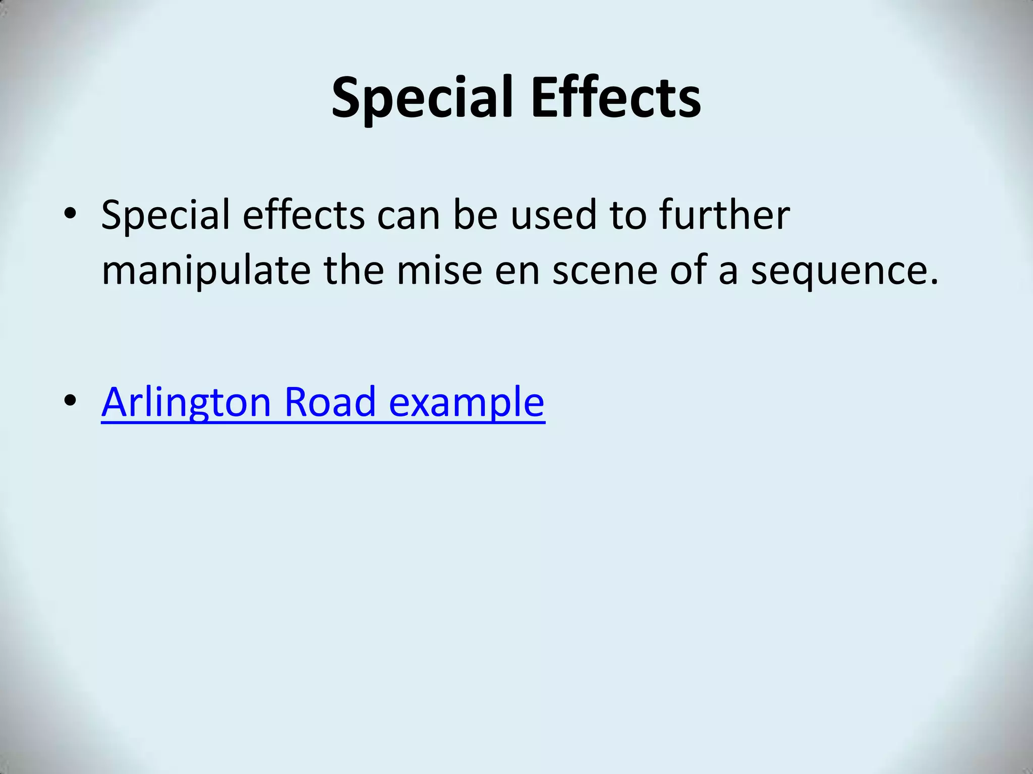 Special Effects
• Special effects can be used to further
manipulate the mise en scene of a sequence.
• Arlington Road example
 