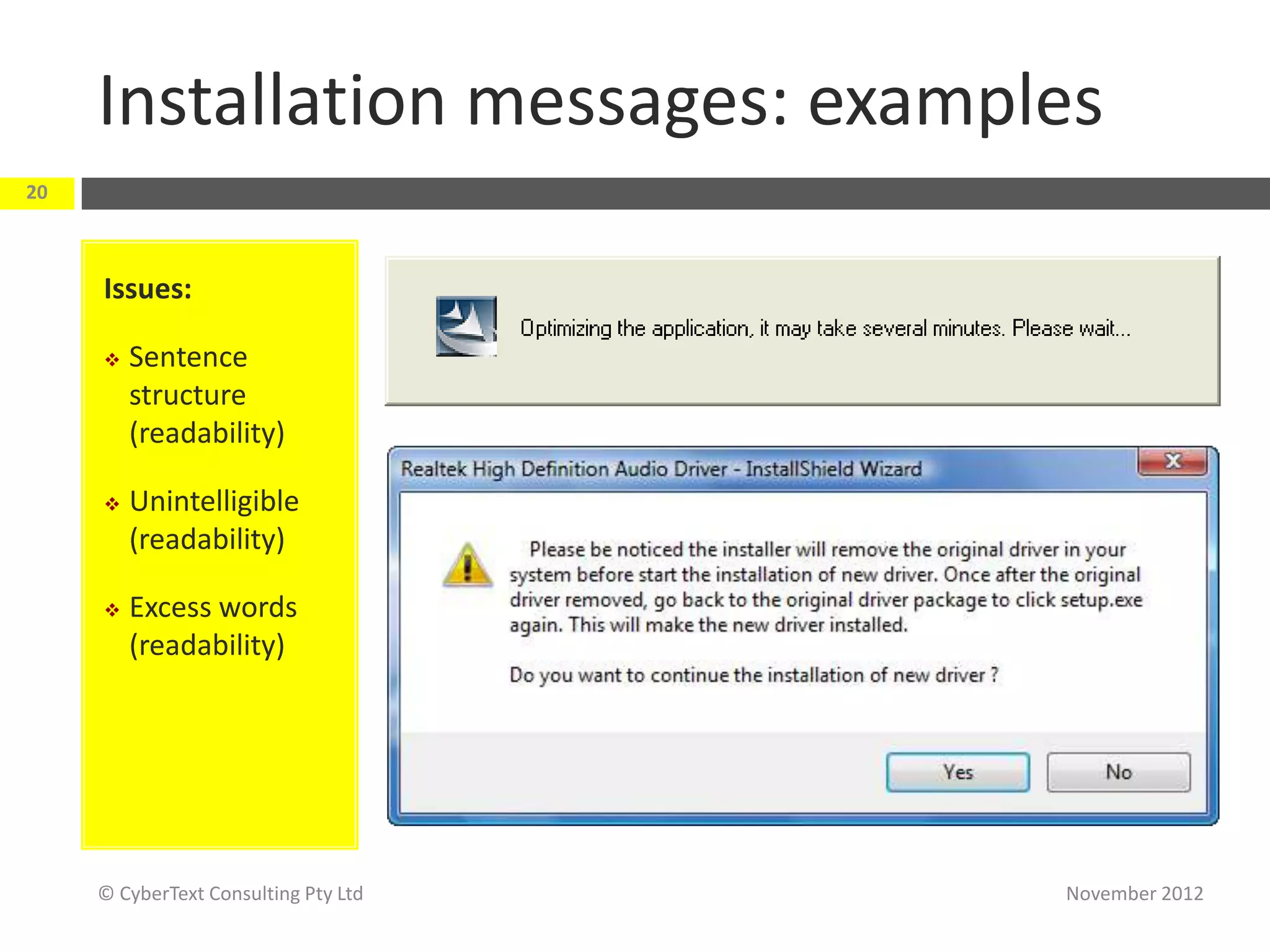 Installation messages: examples
20



     Issues:

        Sentence
         structure
         (readability)

        Unintelligible
         (readability)

        Excess words
         (readability)




     © CyberText Consulting Pty Ltd   November 2012
 