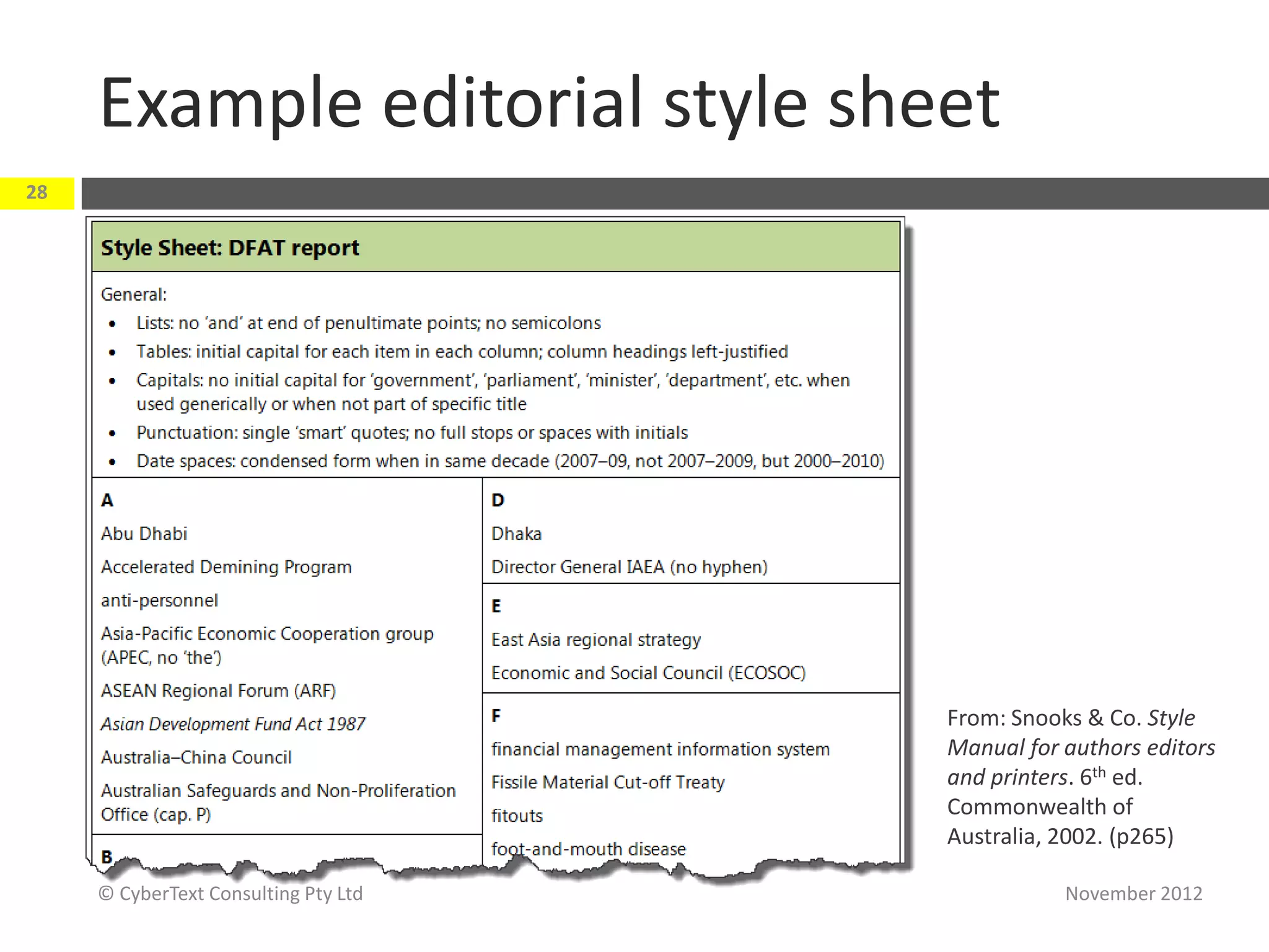 Example editorial style sheet
28




                                      From: Snooks & Co. Style
                                      Manual for authors editors
                                      and printers. 6th ed.
                                      Commonwealth of
                                      Australia, 2002. (p265)

     © CyberText Consulting Pty Ltd              November 2012
 