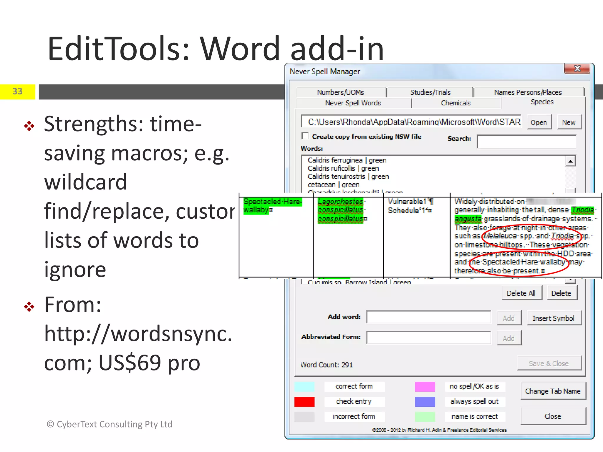 EditTools: Word add-in
33


    Strengths: time-
     saving macros; e.g.
     wildcard
     find/replace, custom
     lists of words to
     ignore
    From:
     http://wordsnsync.
     com; US$69 pro

     © CyberText Consulting Pty Ltd   November 2012
 