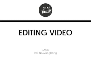 EDITING VIDEO
BASIC
Pisit Noiwangklang
 