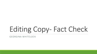 Editing Copy- Fact Check
GEORGINA WHITELOCK
 