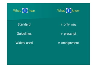 What hear
Standard
Guidelines
Widely used
What know
≠ only way
≠ prescript
≠ omnipresent
 