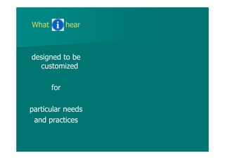 What hear
designed to be
customized
for
particular needs
and practices
 