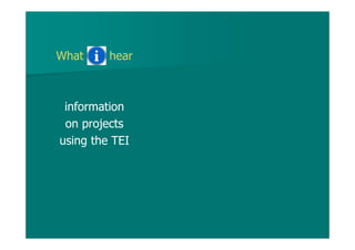 What hear
information
on projects
using the TEI
 