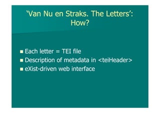 ‘Van Nu en Straks. The Letters’:
How?
Each letter = TEI file
Description of metadata in <teiHeader>
eXist-driven web interface
 
