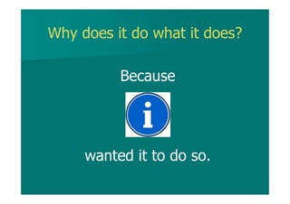 Why does it do what it does?
Because
wanted it to do so.
 