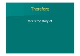 Therefore
this is the story of
 