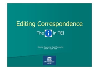 Editing Correspondence
The in TEI
Historical Documents, Digital Approaches
Ghent, 5 Sept. 2013
 