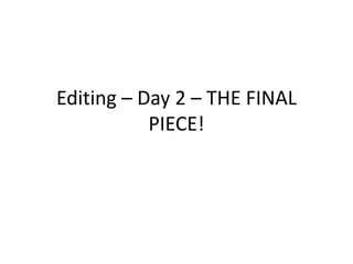 Editing – Day 2 – THE FINAL
PIECE!
 