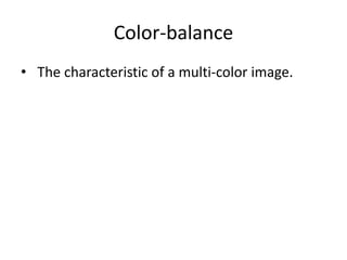 Color-balance 
• The characteristic of a multi-color image. 
 