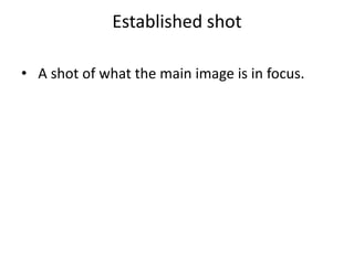 Established shot 
• A shot of what the main image is in focus. 
 