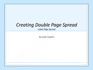 Creating Double Page Spread
ouble Page Spread
By Lydia Hughes
 