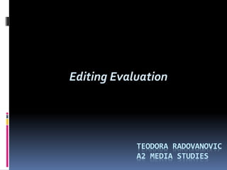 Editing Evaluation
TEODORA RADOVANOVIC
A2 MEDIA STUDIES
 