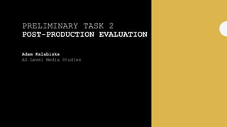 PRELIMINARY TASK 2
POST-PRODUCTION EVALUATION
Adam Kalabiska
AS Level Media Studies
 