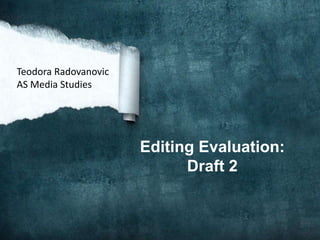 Editing Evaluation:
Draft 2
Teodora Radovanovic
AS Media Studies
 