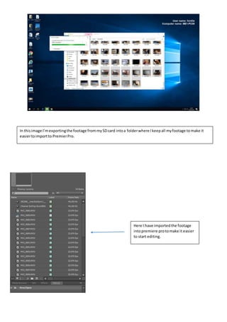 In thisimage I’mexportingthe footage frommySDcard intoa folderwhere Ikeepall myfootage tomake it
easiertoimportto PremierPro.
Here I have importedthe footage
intopremiere protomake it easier
to start editing.
 