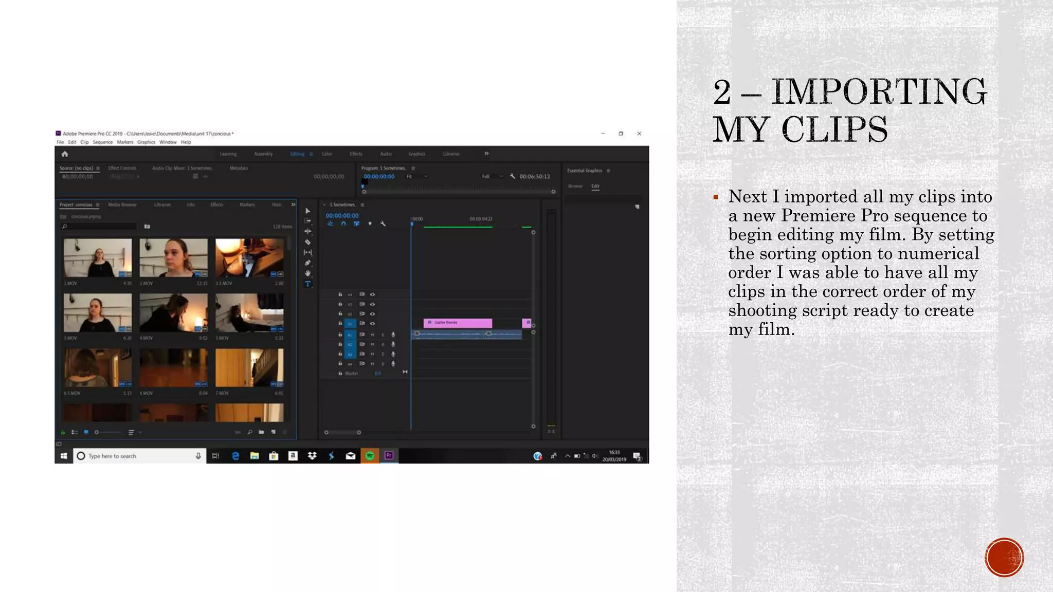  Next I imported all my clips into
a new Premiere Pro sequence to
begin editing my film. By setting
the sorting option to numerical
order I was able to have all my
clips in the correct order of my
shooting script ready to create
my film.
 