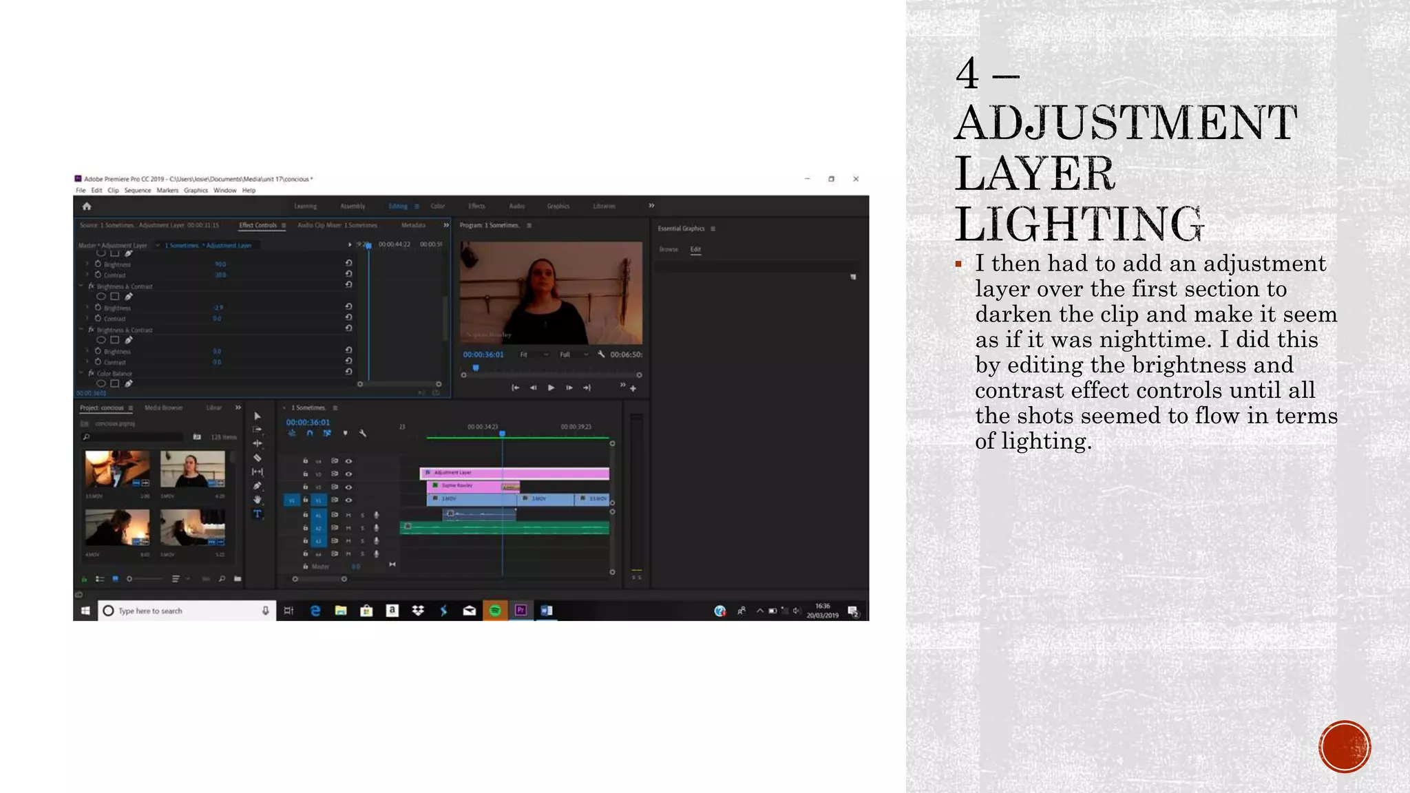  I then had to add an adjustment
layer over the first section to
darken the clip and make it seem
as if it was nighttime. I did this
by editing the brightness and
contrast effect controls until all
the shots seemed to flow in terms
of lighting.
 