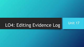 LO4: Editing Evidence Log
Unit 17
 