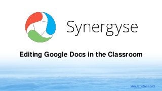 Editing Google Docs in the Classroom
www.synergyse.com
 