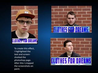 To create this effect,
I highlighted the
text and screen-
shotted the
photoshop page.
After this I cropped
the screenshots on
paint.