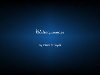 Editing images
By Paul O’Dwyer
 