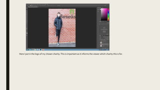 Here I put in the logo of my chosen charity.This is important as it informs the viewer which charity this is for.
 