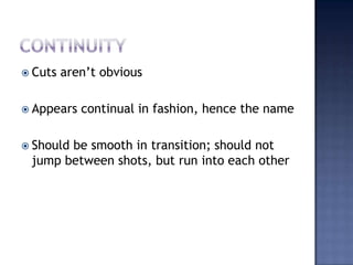 ContinuityCuts arent obviousAppears continual in fashion, hence the nameShould be smooth in transition; should not jump between shots, but run into each other