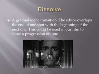  A gradual scene transition. The editor overlaps
the end of one shot with the beginning of the
next one. This could be used in our film to
show a progression of time.
 
