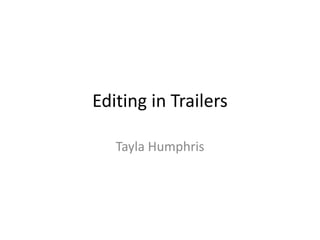 Editing in Trailers 
Tayla Humphris 
 