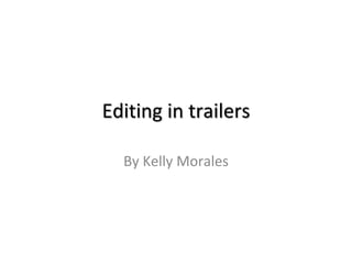 Editing in trailers 
By Kelly Morales 
 
