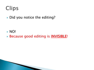  Did you notice the editing?
 NO!
 Because good editing is INVISIBLE!
 