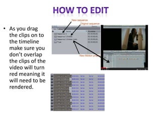• As you drag
the clips on to
the timeline
make sure you
don’t overlap
the clips of the
video will turn
red meaning it
will need to be
rendered.