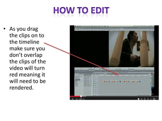 • As you drag
the clips on to
the timeline
make sure you
don’t overlap
the clips of the
video will turn
red meaning it
will need to be
rendered.