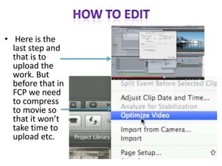 • Here is the
last step and
that is to
upload the
work. But
before that in
FCP we need
to compress
to movie so
that it won’t
take time to
upload etc.