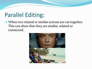 Parallel Editing:
 When two related or similar actions are cut together.
This can show that they are similar, related or
connected.
 