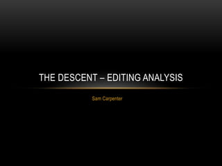 Sam Carpenter
THE DESCENT – EDITING ANALYSIS
 